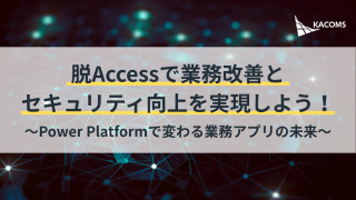 【お役立ち資料】脱Accessで業務改善とセキュリティ向上を実現しよう！～Power Platformで変わる業務アプリの未来～
